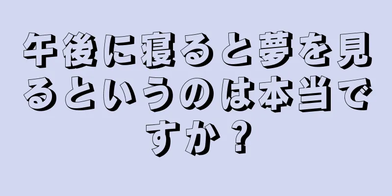 午後に寝ると夢を見るというのは本当ですか？