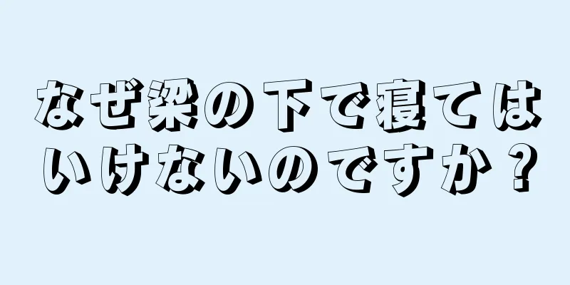 なぜ梁の下で寝てはいけないのですか？