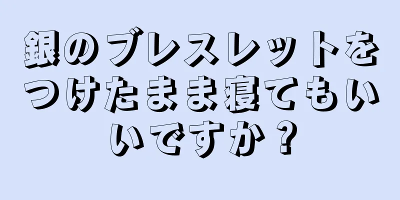 銀のブレスレットをつけたまま寝てもいいですか？