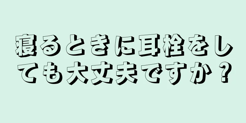 寝るときに耳栓をしても大丈夫ですか？