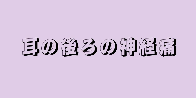 耳の後ろの神経痛