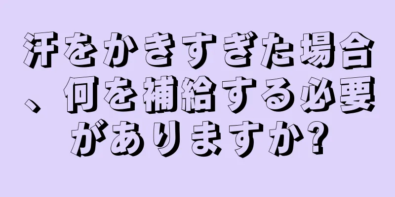 汗をかきすぎた場合、何を補給する必要がありますか?