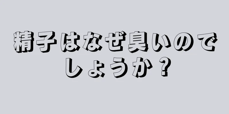 精子はなぜ臭いのでしょうか？