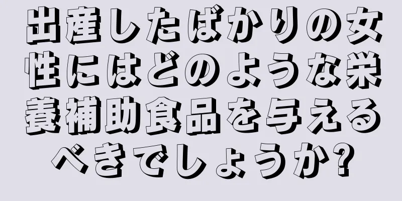 出産したばかりの女性にはどのような栄養補助食品を与えるべきでしょうか?