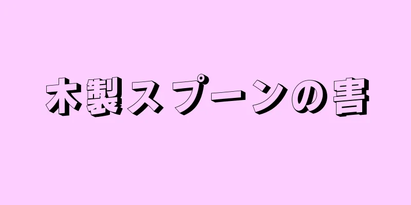 木製スプーンの害