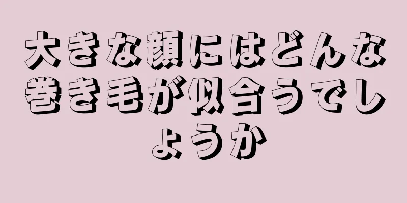 大きな顔にはどんな巻き毛が似合うでしょうか