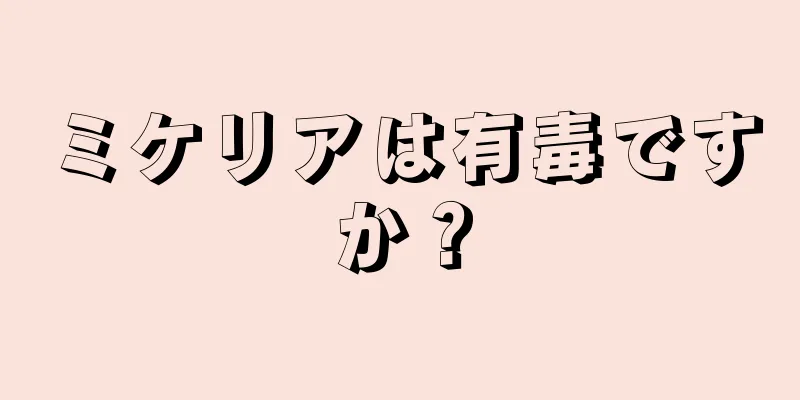 ミケリアは有毒ですか？