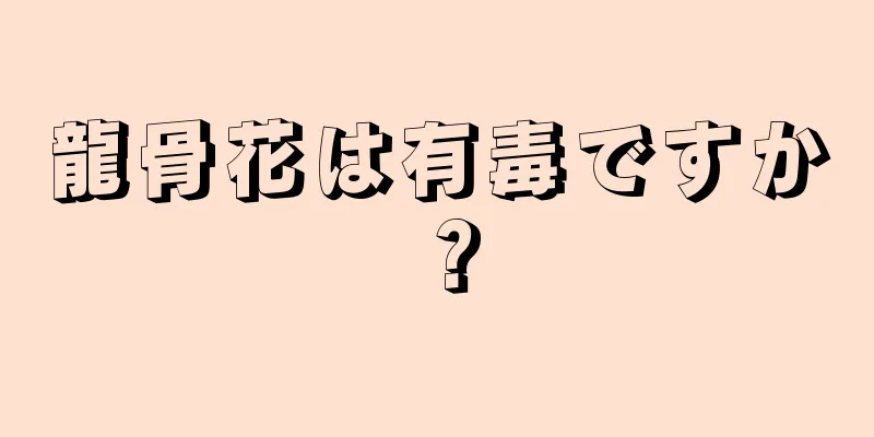 龍骨花は有毒ですか？