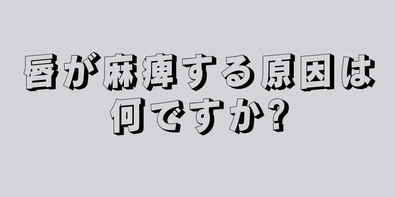 唇が麻痺する原因は何ですか?