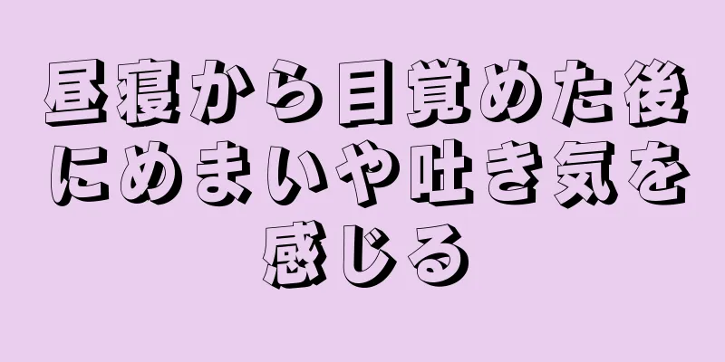 昼寝から目覚めた後にめまいや吐き気を感じる