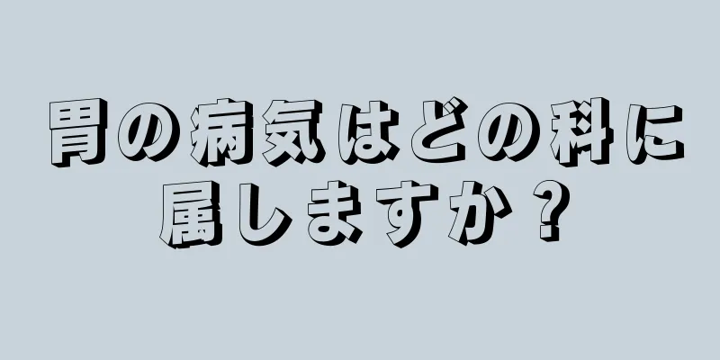 胃の病気はどの科に属しますか？