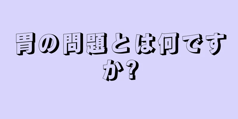 胃の問題とは何ですか?