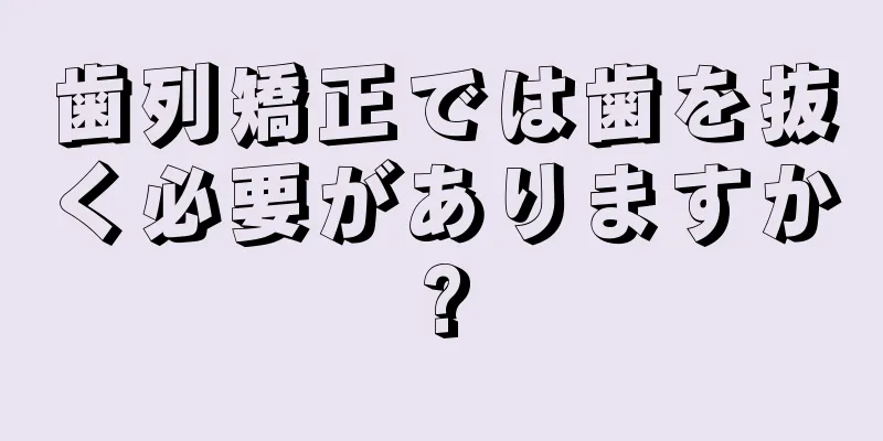 歯列矯正では歯を抜く必要がありますか?