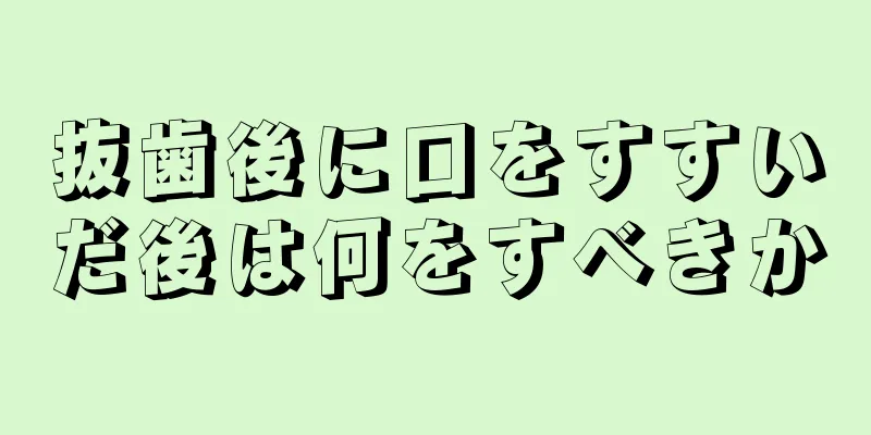 抜歯後に口をすすいだ後は何をすべきか