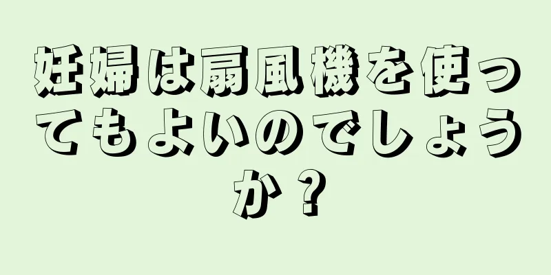 妊婦は扇風機を使ってもよいのでしょうか？