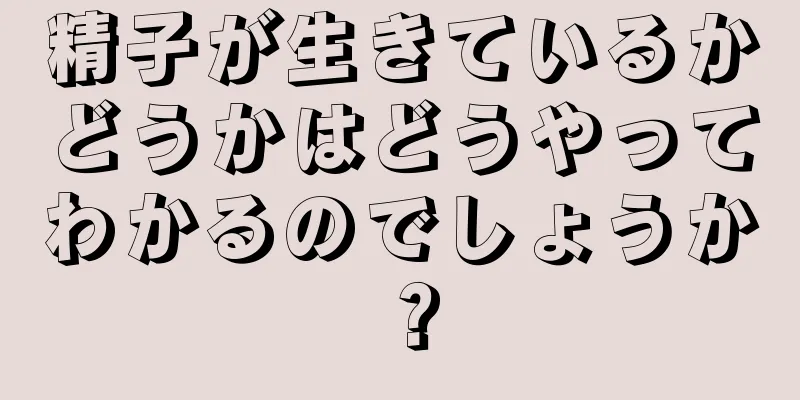 精子が生きているかどうかはどうやってわかるのでしょうか？