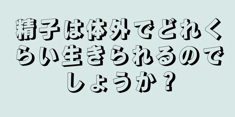 精子は体外でどれくらい生きられるのでしょうか？