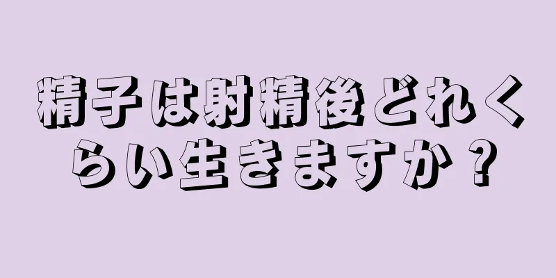 精子は射精後どれくらい生きますか？