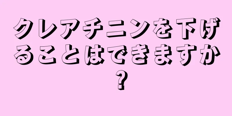 クレアチニンを下げることはできますか？