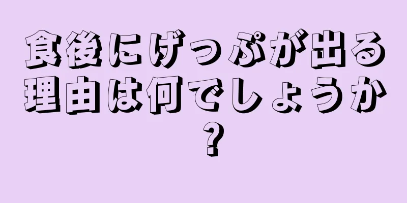 食後にげっぷが出る理由は何でしょうか？