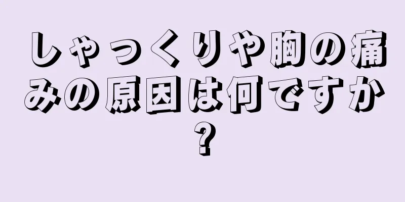 しゃっくりや胸の痛みの原因は何ですか?