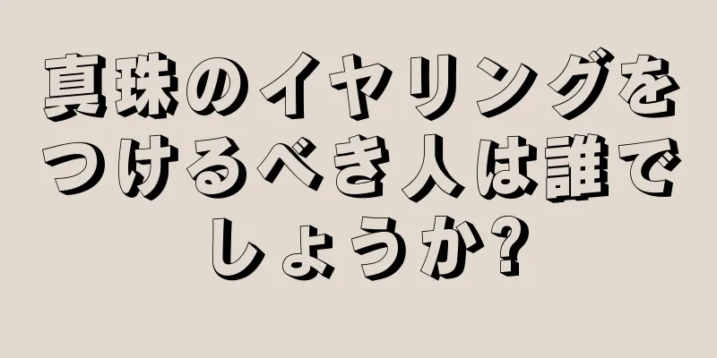 真珠のイヤリングをつけるべき人は誰でしょうか?