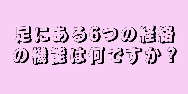 足にある6つの経絡の機能は何ですか？