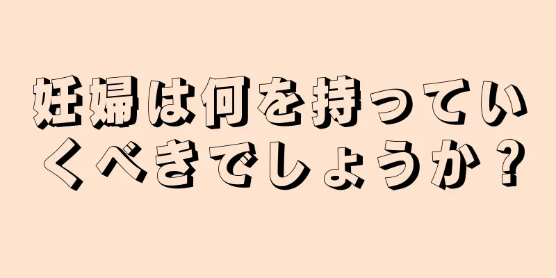 妊婦は何を持っていくべきでしょうか？