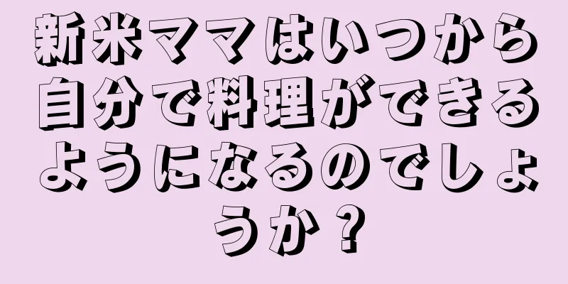 新米ママはいつから自分で料理ができるようになるのでしょうか？