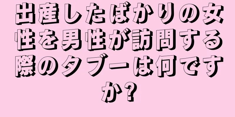 出産したばかりの女性を男性が訪問する際のタブーは何ですか?