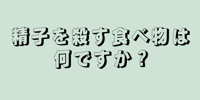 精子を殺す食べ物は何ですか？