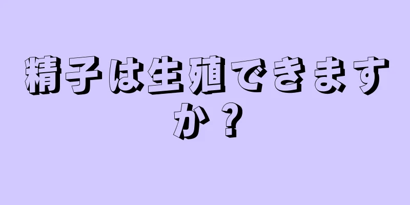 精子は生殖できますか？