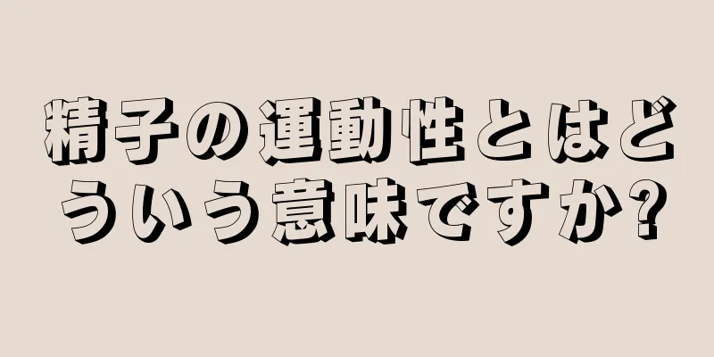 精子の運動性とはどういう意味ですか?