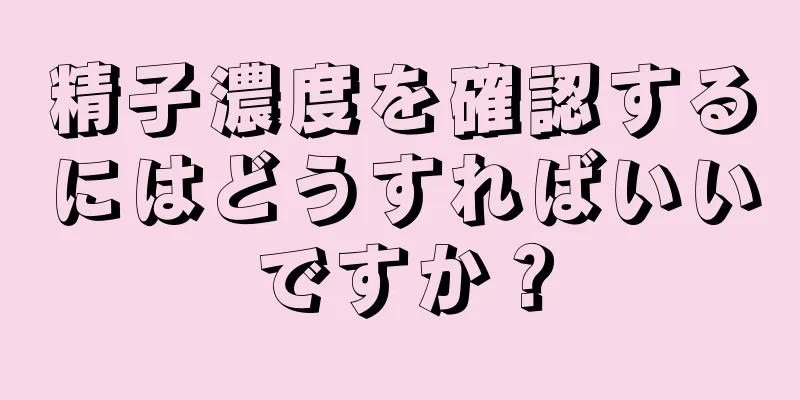 精子濃度を確認するにはどうすればいいですか？