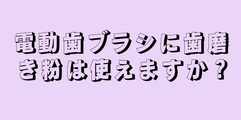 電動歯ブラシに歯磨き粉は使えますか？