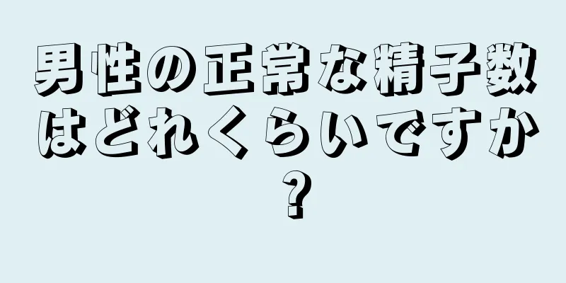 男性の正常な精子数はどれくらいですか？