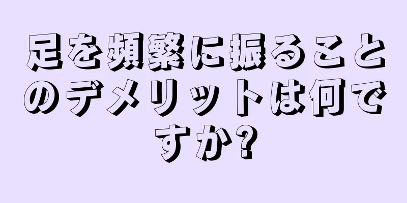 足を頻繁に振ることのデメリットは何ですか?