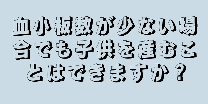 血小板数が少ない場合でも子供を産むことはできますか？