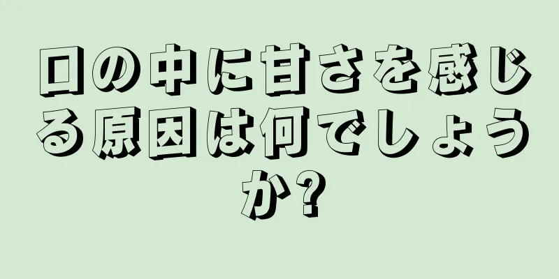 口の中に甘さを感じる原因は何でしょうか?