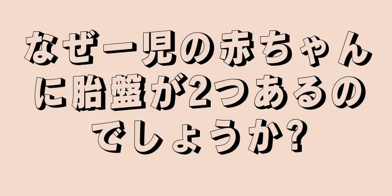 なぜ一児の赤ちゃんに胎盤が2つあるのでしょうか?