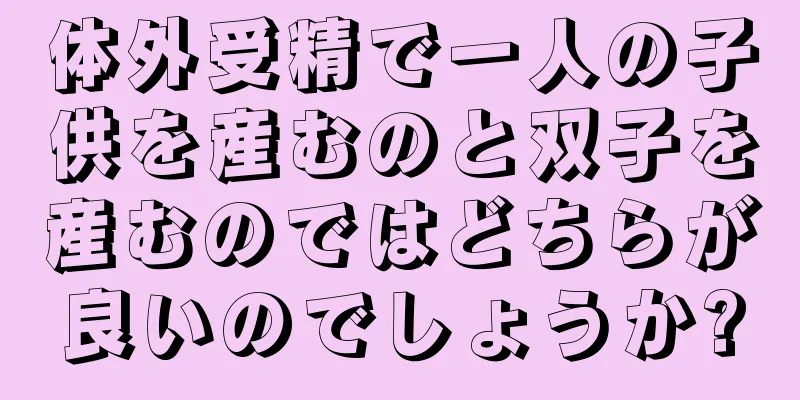 体外受精で一人の子供を産むのと双子を産むのではどちらが良いのでしょうか?