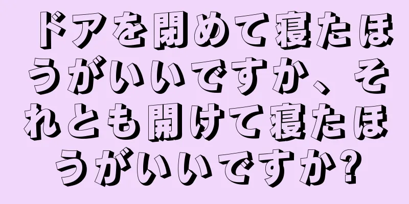 ドアを閉めて寝たほうがいいですか、それとも開けて寝たほうがいいですか?