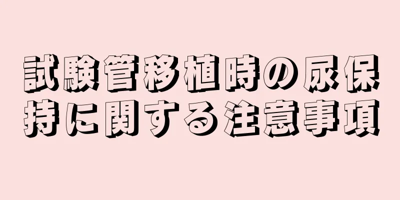 試験管移植時の尿保持に関する注意事項