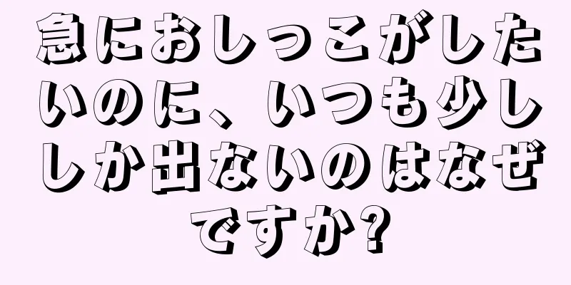 急におしっこがしたいのに、いつも少ししか出ないのはなぜですか?