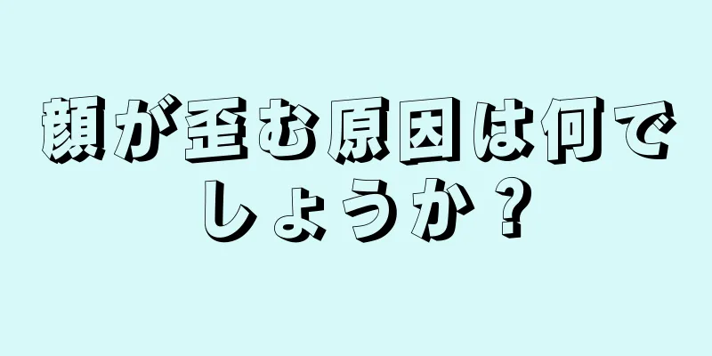 顔が歪む原因は何でしょうか？