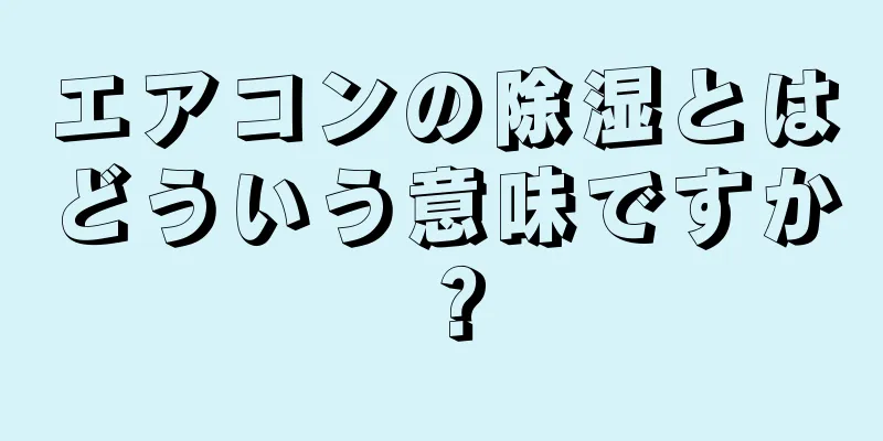 エアコンの除湿とはどういう意味ですか？