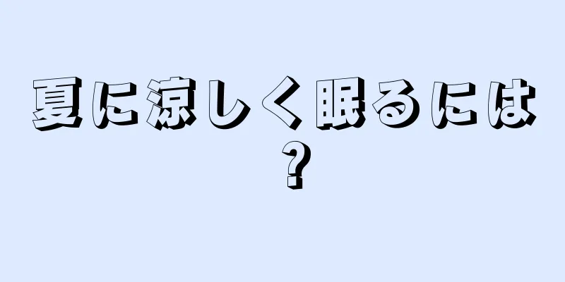 夏に涼しく眠るには？