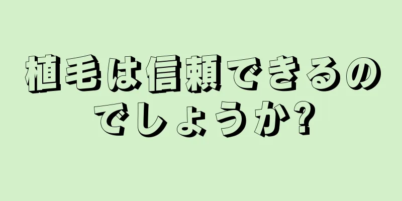 植毛は信頼できるのでしょうか?