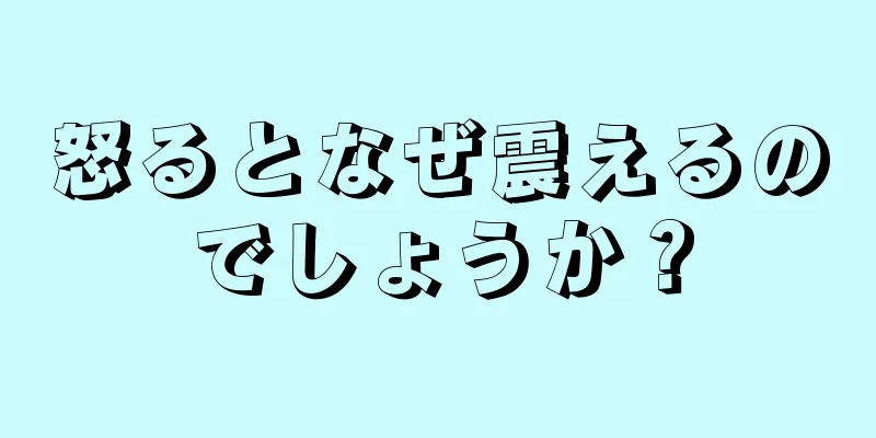 怒るとなぜ震えるのでしょうか？