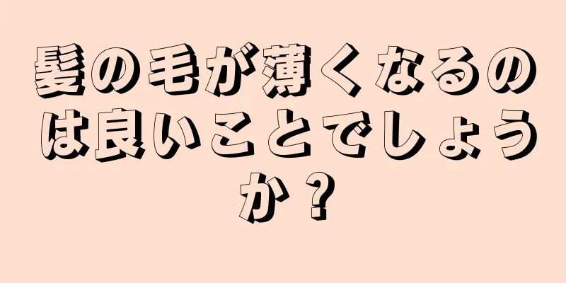 髪の毛が薄くなるのは良いことでしょうか？